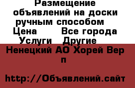  Размещение объявлений на доски ручным способом. › Цена ­ 8 - Все города Услуги » Другие   . Ненецкий АО,Хорей-Вер п.